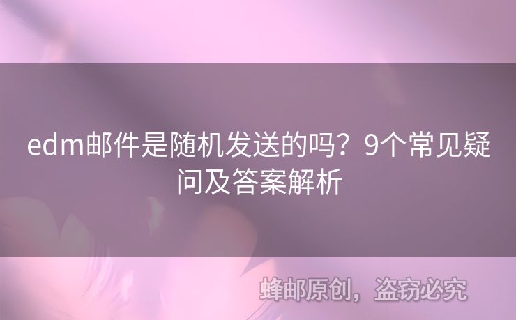 edm郵件是隨機(jī)發(fā)送的嗎？9個(gè)常見(jiàn)疑問(wèn)及答案解析