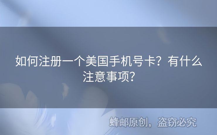 如何注冊一個美國手機號卡？有什么注意事項？