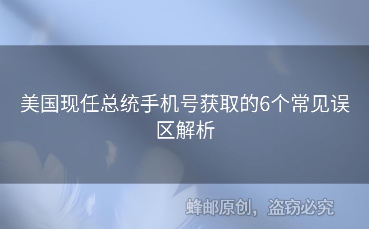 美國現(xiàn)任總統(tǒng)手機號獲取的6個常見誤區(qū)解析
