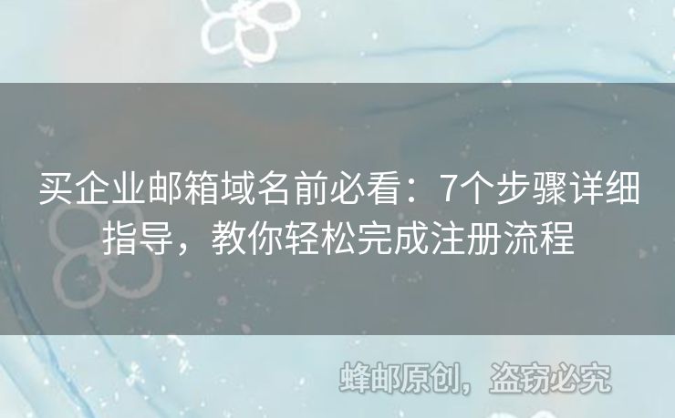 買企業(yè)郵箱域名前必看：7個(gè)步驟詳細(xì)指導(dǎo)，教你輕松完成注冊(cè)流程