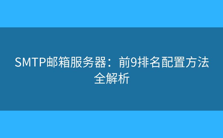 SMTP郵箱服務器：前9排名配置方法全解析