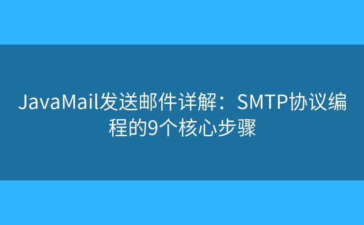JavaMail發(fā)送郵件詳解:SMTP協(xié)議編程的9個核心步驟 JavaMail發(fā)送郵件詳解:SMTP協(xié)議編程的9個核心步驟