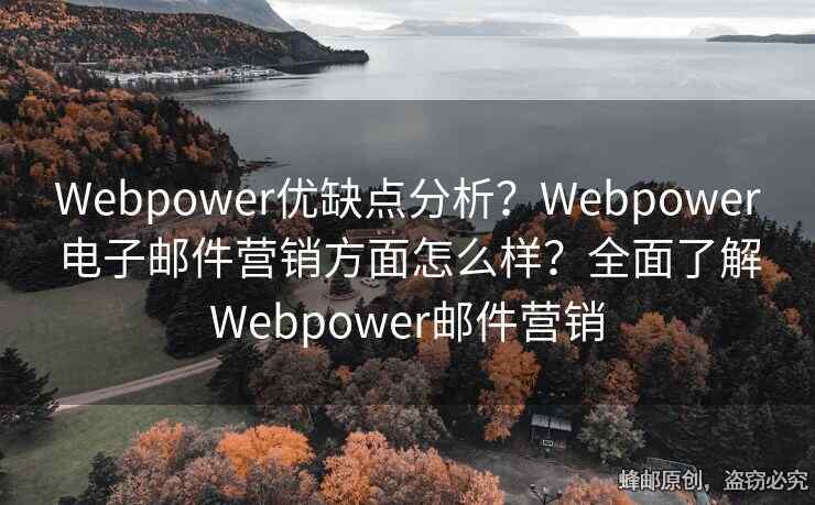 Webpower優(yōu)缺點(diǎn)分析？Webpower電子郵件營銷方面怎么樣？全面了解Webpower郵件營銷