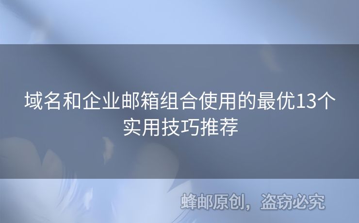 域名和企業(yè)郵箱組合使用的最優(yōu)13個實用技巧推薦