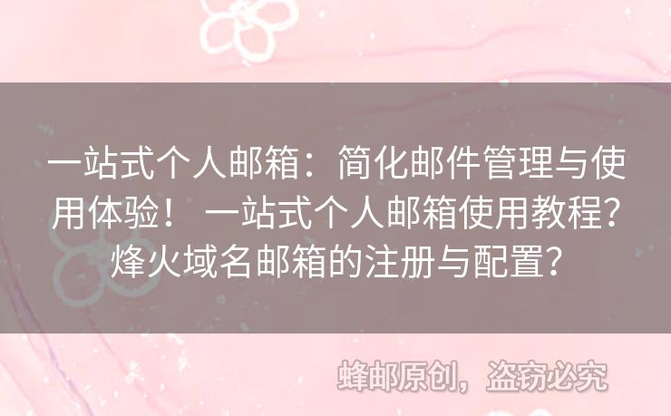 一站式個人郵箱：簡化郵件管理與使用體驗！ 一站式個人郵箱使用教程？烽火域名郵箱的注冊與配置？