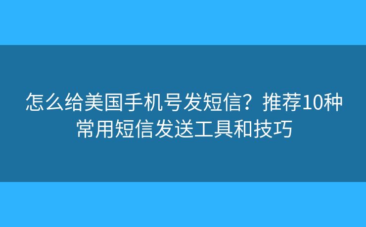 怎么給美國手機(jī)號發(fā)短信？推薦10種常用短信發(fā)送工具和技巧