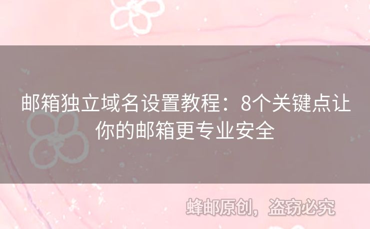 郵箱獨(dú)立域名設(shè)置教程：8個(gè)關(guān)鍵點(diǎn)讓你的郵箱更專業(yè)安全