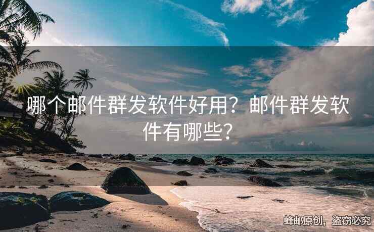 哪個(gè)郵件群發(fā)軟件好用？郵件群發(fā)軟件有哪些？