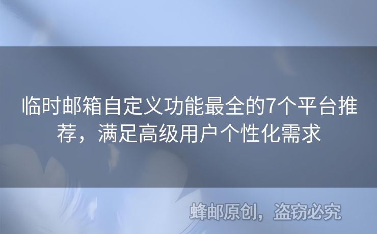 臨時郵箱自定義功能最全的7個平臺推薦，滿足高級用戶個性化需求