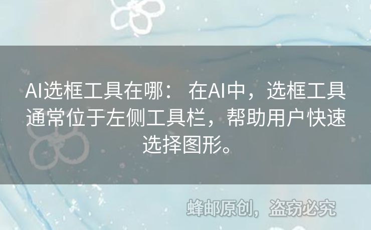 AI選框工具在哪： 在AI中，選框工具通常位于左側工具欄，幫助用戶快速選擇圖形。