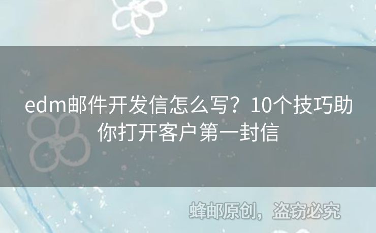 edm郵件開發(fā)信怎么寫？10個技巧助你打開客戶第一封信
