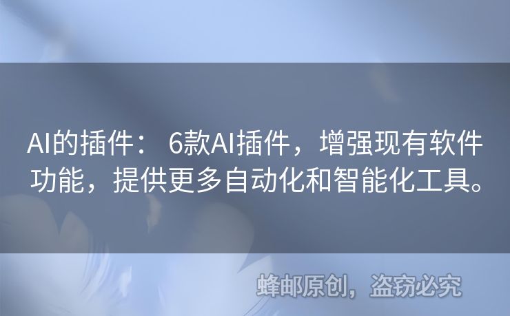 AI的插件： 6款AI插件，增強現(xiàn)有軟件功能，提供更多自動化和智能化工具。