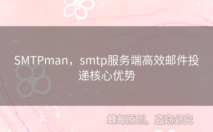 SMTPman，smtp服務(wù)端高效郵件投遞核心優(yōu)勢(shì)