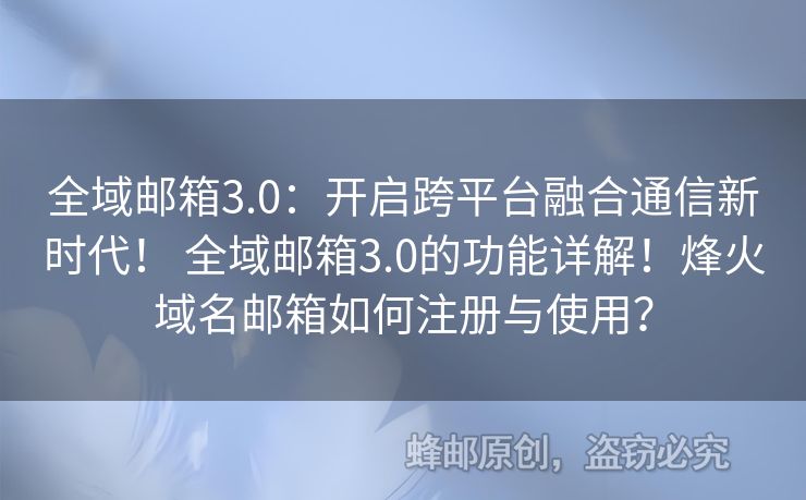 全域郵箱3.0：開啟跨平臺融合通信新時(shí)代！ 全域郵箱3.0的功能詳解！烽火域名郵箱如何注冊與使用？