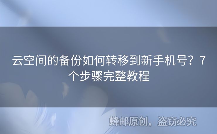 云空間的備份如何轉(zhuǎn)移到新手機號？7個步驟完整教程