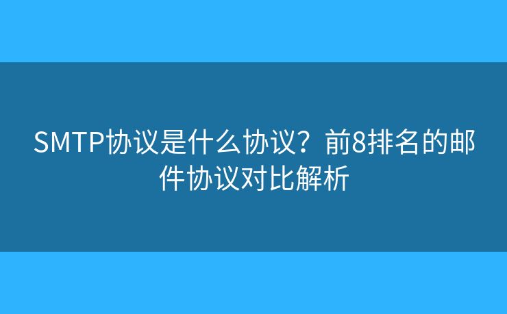 SMTP協(xié)議是什么協(xié)議？前8排名的郵件協(xié)議對比解析