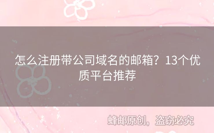 怎么注冊帶公司域名的郵箱？13個優(yōu)質(zhì)平臺推薦
