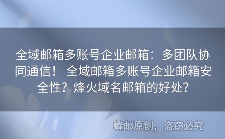 全域郵箱多賬號(hào)企業(yè)郵箱：多團(tuán)隊(duì)協(xié)同通信！ 全域郵箱多賬號(hào)企業(yè)郵箱安全性？烽火域名郵箱的好處？