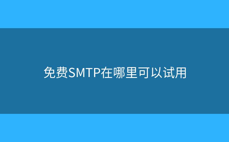 免費(fèi)SMTP在哪里可以試用 免費(fèi)SMTP在哪里可以試用