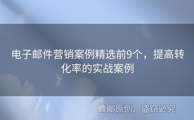 電子郵件營(yíng)銷案例精選前9個(gè)，提高轉(zhuǎn)化率的實(shí)戰(zhàn)案例