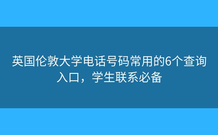 英國(guó)倫敦大學(xué)電話號(hào)碼常用的6個(gè)查詢(xún)?nèi)肟冢瑢W(xué)生聯(lián)系必備