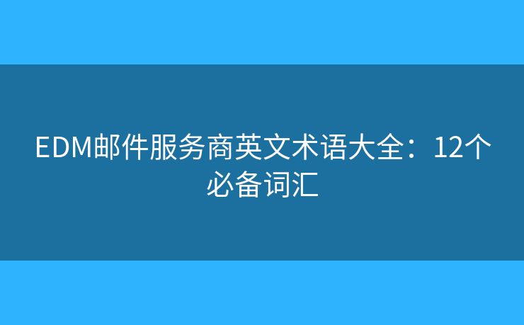 EDM郵件服務(wù)商英文術(shù)語大全:12個必備詞匯 EDM郵件服務(wù)商英文術(shù)語大全:12個必備詞匯