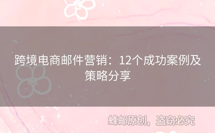 跨境電商郵件營(yíng)銷(xiāo)：12個(gè)成功案例及策略分享