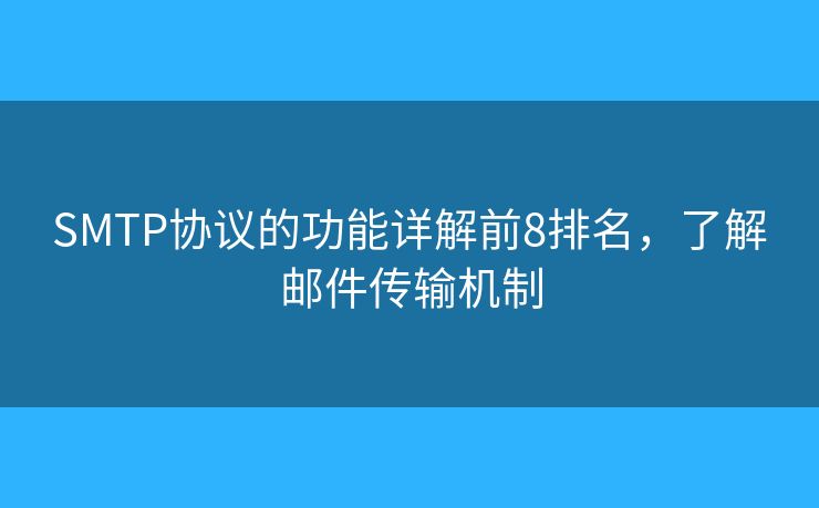 SMTP協(xié)議的功能詳解前8排名，了解郵件傳輸機(jī)制