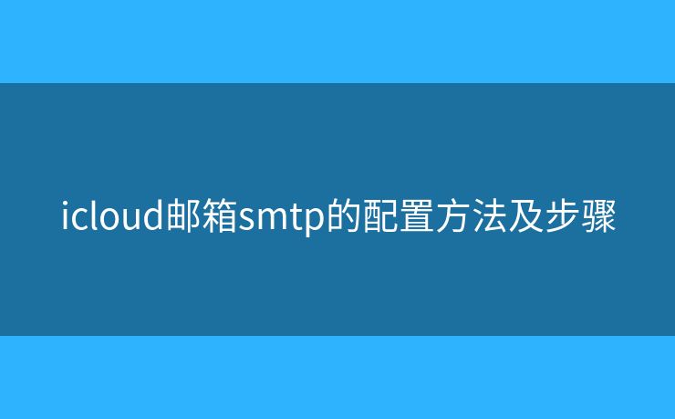 icloud郵箱smtp的配置方法及步驟 icloud郵箱smtp的配置方法及步驟