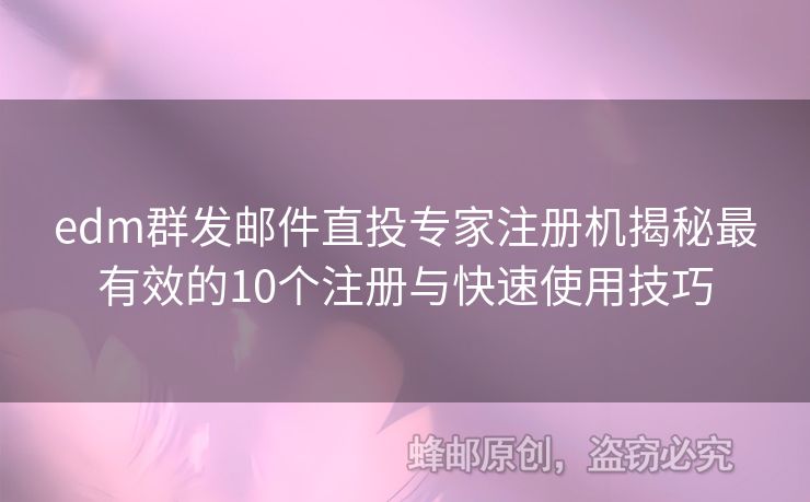 edm群發(fā)郵件直投專家注冊(cè)機(jī)揭秘最有效的10個(gè)注冊(cè)與快速使用技巧