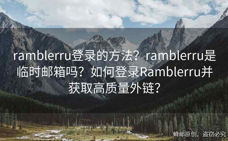ramblerru登錄的方法？ramblerru是臨時郵箱嗎？如何登錄Ramblerru并獲取高質(zhì)量外鏈？