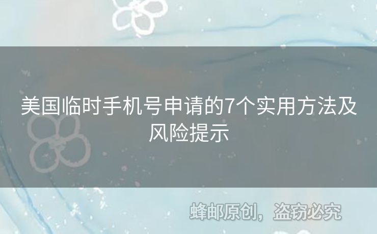 美國臨時手機號申請的7個實用方法及風險提示