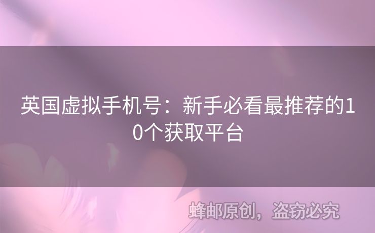 英國虛擬手機(jī)號(hào)：新手必看最推薦的10個(gè)獲取平臺(tái)