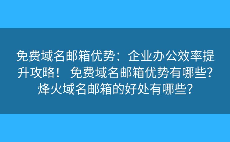 免費(fèi)域名郵箱優(yōu)勢(shì)：企業(yè)辦公效率提升攻略！ 免費(fèi)域名郵箱優(yōu)勢(shì)有哪些？烽火域名郵箱的好處有哪些？