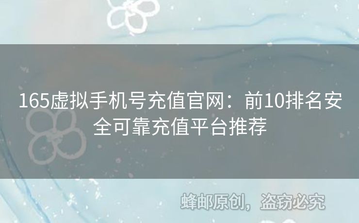 165虛擬手機號充值官網(wǎng)：前10排名安全可靠充值平臺推薦
