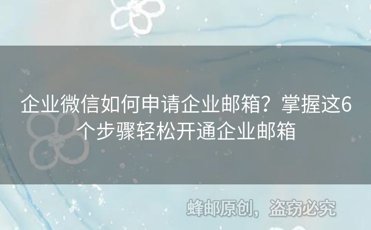 企業(yè)微信如何申請(qǐng)企業(yè)郵箱？掌握這6個(gè)步驟輕松開(kāi)通企業(yè)郵箱