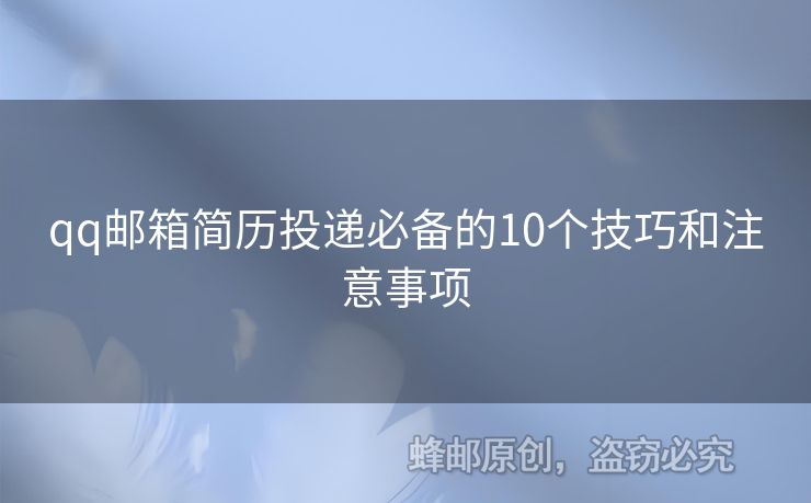 qq郵箱簡歷投遞必備的10個(gè)技巧和注意事項(xiàng)