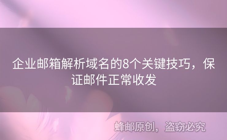 企業(yè)郵箱解析域名的8個(gè)關(guān)鍵技巧，保證郵件正常收發(fā)