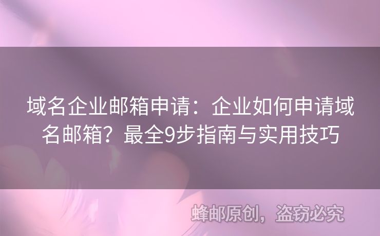域名企業(yè)郵箱申請(qǐng)：企業(yè)如何申請(qǐng)域名郵箱？最全9步指南與實(shí)用技巧