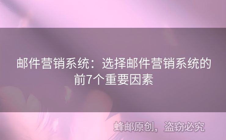 郵件營(yíng)銷系統(tǒng)：選擇郵件營(yíng)銷系統(tǒng)的前7個(gè)重要因素