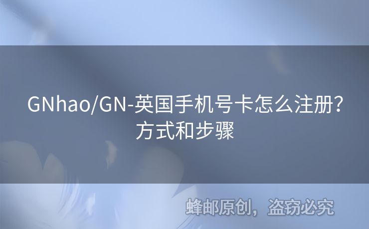 GNhao/GN-英國手機(jī)號卡怎么注冊？方式和步驟