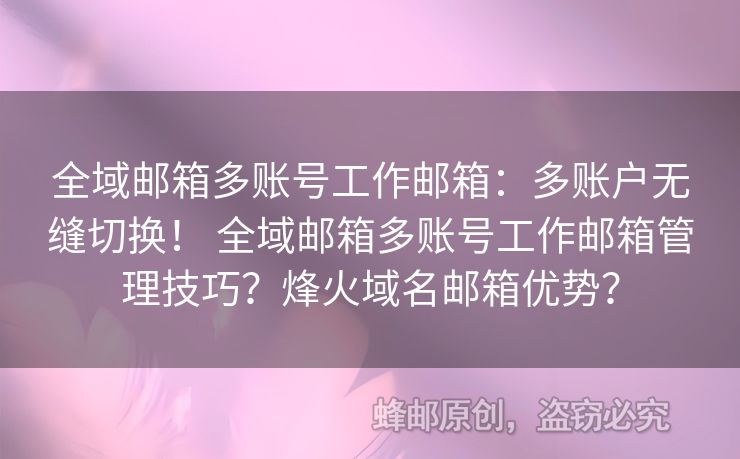 全域郵箱多賬號工作郵箱：多賬戶無縫切換！ 全域郵箱多賬號工作郵箱管理技巧？烽火域名郵箱優(yōu)勢？