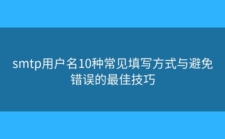 smtp用戶名10種常見填寫方式與避免錯誤的最佳技巧