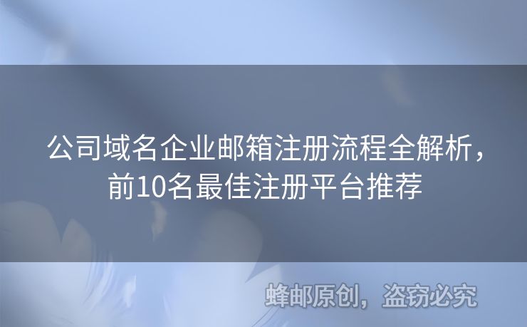 公司域名企業(yè)郵箱注冊(cè)流程全解析，前10名最佳注冊(cè)平臺(tái)推薦