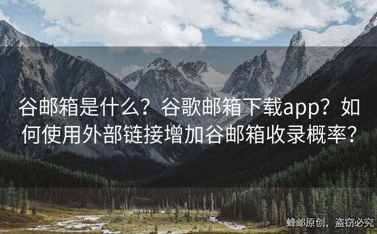 谷郵箱是什么？谷歌郵箱下載app？如何使用外部鏈接增加谷郵箱收錄概率？