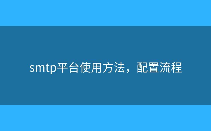smtp平臺(tái)使用方法，配置流程