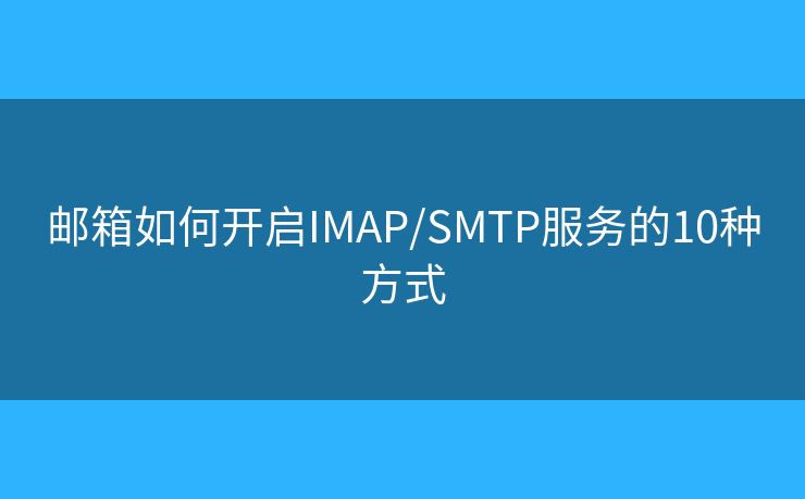 郵箱如何開啟IMAP/SMTP服務(wù)的10種方式 郵箱如何開啟IMAP/SMTP服務(wù)的10種方式