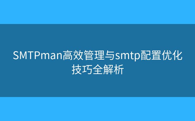 SMTPman高效管理與smtp配置優(yōu)化技巧全解析