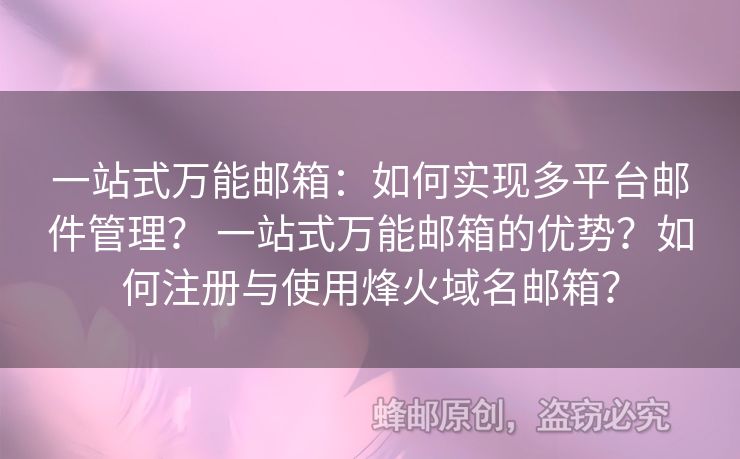 一站式萬能郵箱：如何實現(xiàn)多平臺郵件管理？ 一站式萬能郵箱的優(yōu)勢？如何注冊與使用烽火域名郵箱？