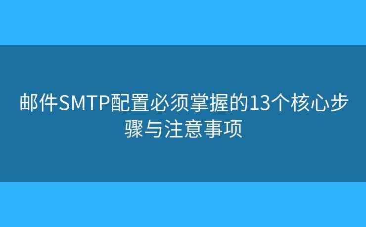 郵件SMTP配置必須掌握的13個(gè)核心步驟與注意事項(xiàng)